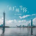 在广州等你哦